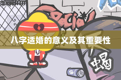 八字适婚的意义及其重要性