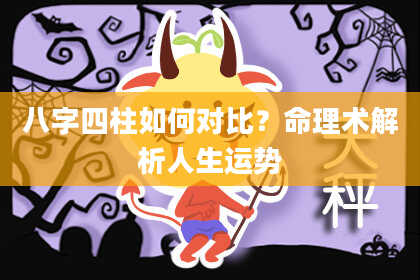 八字四柱如何对比？命理术解析人生运势