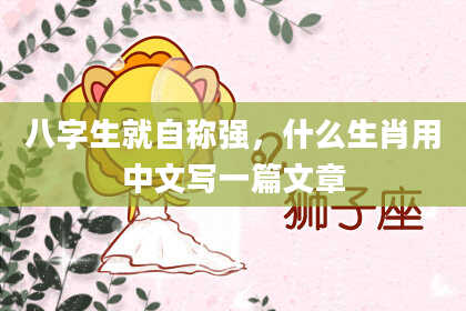 八字生就自称强，什么生肖用中文写一篇文章