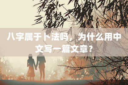 八字属于卜法吗，为什么用中文写一篇文章？