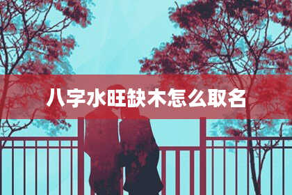 八字水旺缺木怎么取名