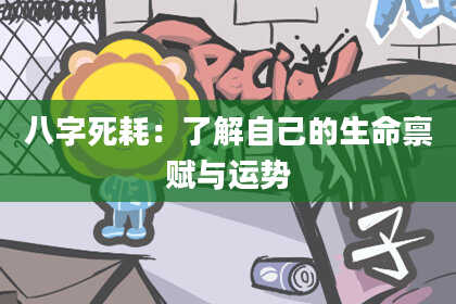 八字死耗：了解自己的生命禀赋与运势