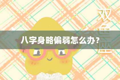 八字身略偏弱怎么办？