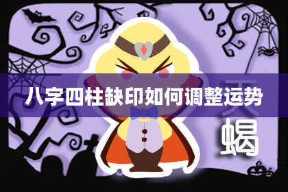 八字四柱缺印如何调整运势