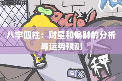 八字四柱：财星和偏财的分析与运势预测