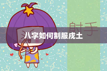 八字如何制服戌土