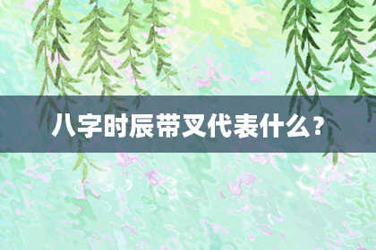八字时辰带叉代表什么？