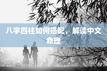八字四柱如何搭配，解读中文命理