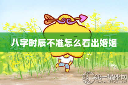 八字时辰不准怎么看出婚姻