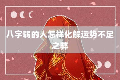 八字弱的人怎样化解运势不足之弊