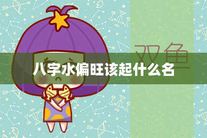 八字水偏旺该起什么名