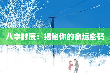 八字时辰：揭秘你的命运密码