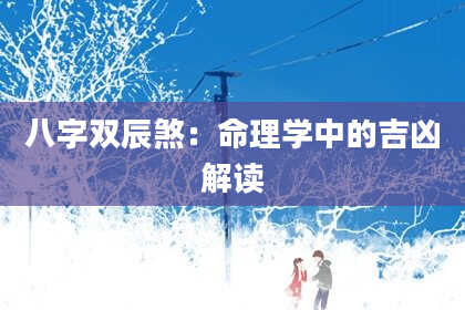 八字双辰煞：命理学中的吉凶解读