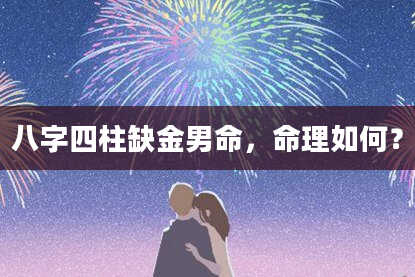 八字四柱缺金男命，命理如何？