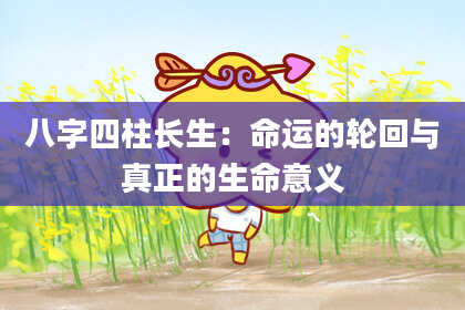 八字四柱长生：命运的轮回与真正的生命意义