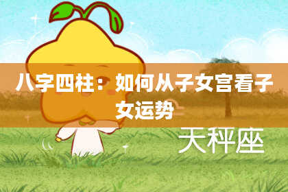 八字四柱：如何从子女宫看子女运势