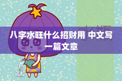 八字水旺什么招财用 中文写一篇文章