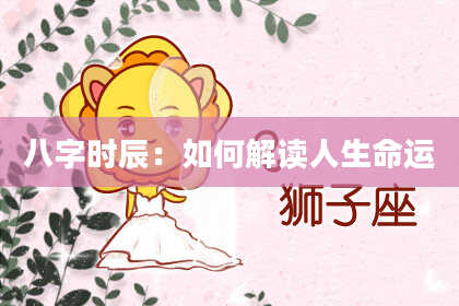 八字时辰：如何解读人生命运