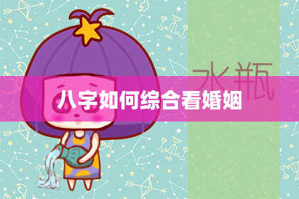 八字如何综合看婚姻