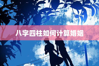 八字四柱如何计算婚姻