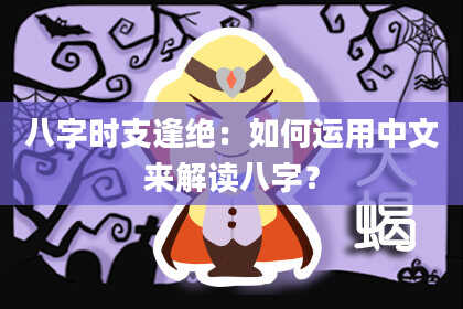 八字时支逢绝：如何运用中文来解读八字？