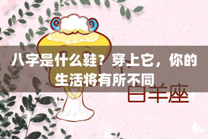 八字是什么鞋？穿上它，你的生活将有所不同