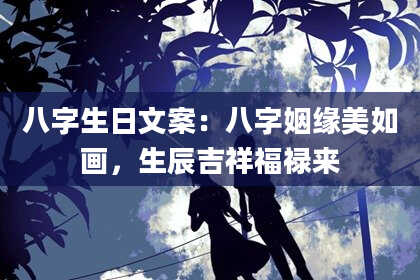 八字生日文案：八字姻缘美如画，生辰吉祥福禄来