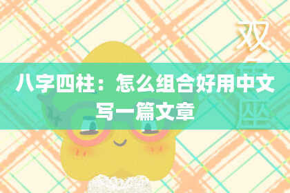 八字四柱：怎么组合好用中文写一篇文章