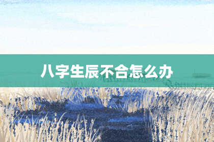 八字生辰不合怎么办