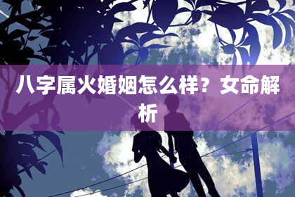 八字属火婚姻怎么样？女命解析