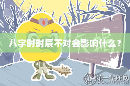 八字时时辰不对会影响什么？