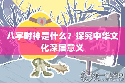八字时神是什么？探究中华文化深层意义