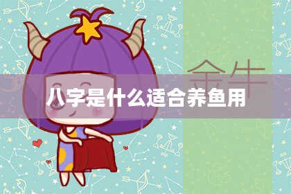 八字是什么适合养鱼用