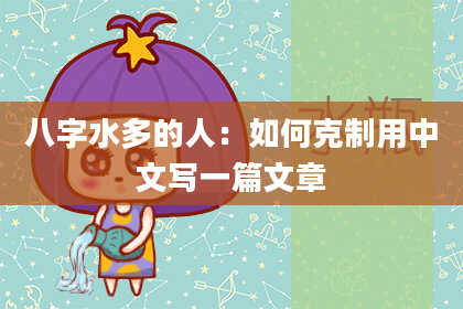 八字水多的人：如何克制用中文写一篇文章