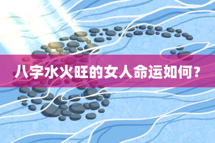 八字水火旺的女人命运如何？
