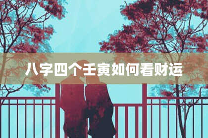 八字四个壬寅如何看财运
