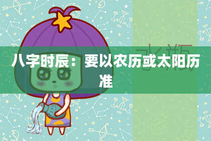 八字时辰：要以农历或太阳历准