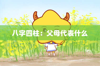 八字四柱：父母代表什么