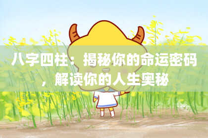 八字四柱：揭秘你的命运密码，解读你的人生奥秘