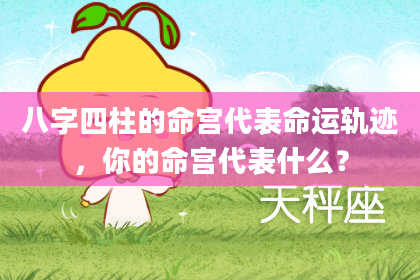 八字四柱的命宫代表命运轨迹，你的命宫代表什么？
