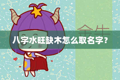 八字水旺缺木怎么取名字？