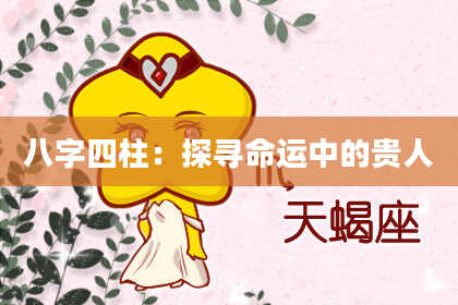 八字四柱：探寻命运中的贵人