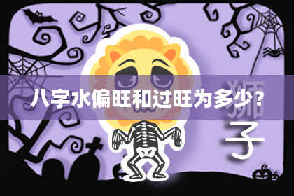 八字水偏旺和过旺为多少？