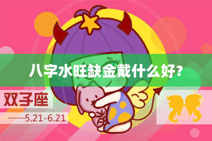 八字水旺缺金戴什么好？