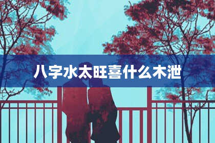 八字水太旺喜什么木泄