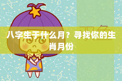 八字生于什么月？寻找你的生肖月份