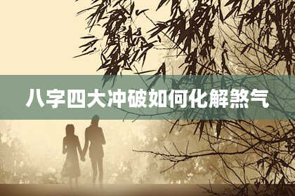 八字四大冲破如何化解煞气