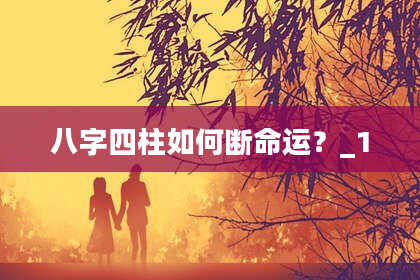 八字四柱如何断命运？_1
