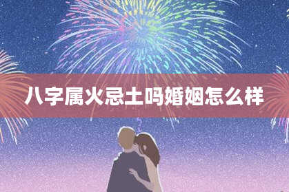 八字属火忌土吗婚姻怎么样