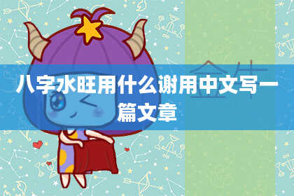八字水旺用什么谢用中文写一篇文章